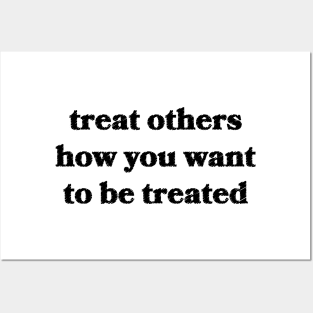 Treat Others How You Want To Be Treated Posters and Art